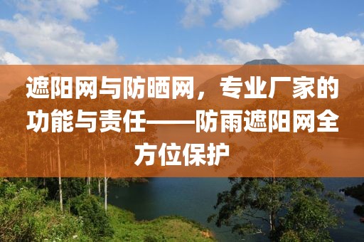 遮阳网与防晒网，专业厂家的功能与责任——防雨遮阳网全方位保护