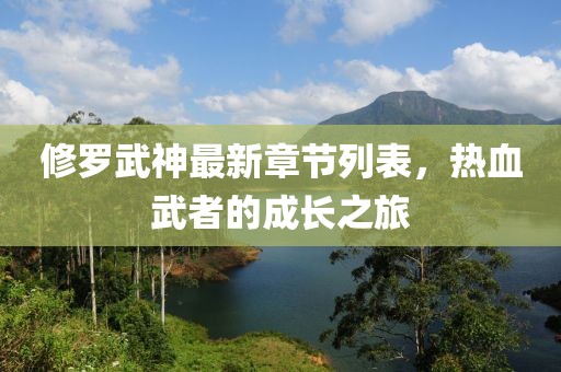 修罗武神最新章节列表，热血武者的成长之旅