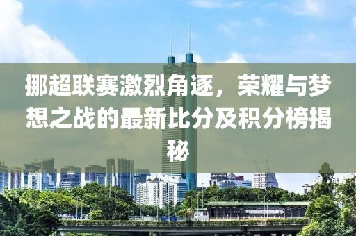 挪超联赛激烈角逐，荣耀与梦想之战的最新比分及积分榜揭秘