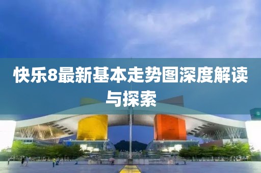 快乐8最新基本走势图深度解读与探索