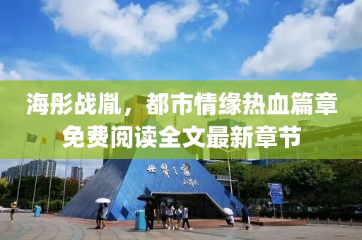 海彤战胤，都市情缘热血篇章免费阅读全文最新章节