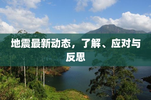 地震最新动态，了解、应对与反思