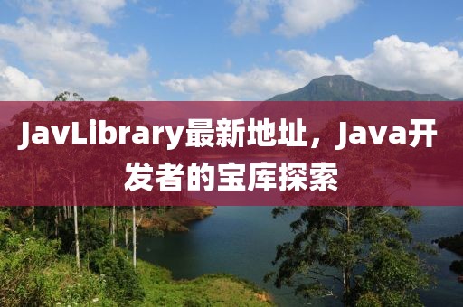 JavLibrary最新地址，Java开发者的宝库探索