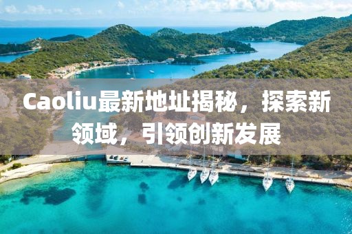 Caoliu最新地址揭秘，探索新领域，引领创新发展