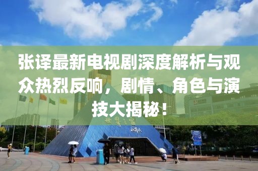 张译最新电视剧深度解析与观众热烈反响，剧情、角色与演技大揭秘！