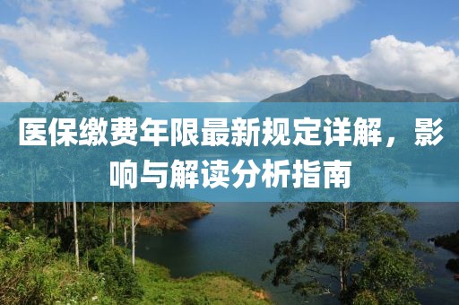 医保缴费年限最新规定详解，影响与解读分析指南