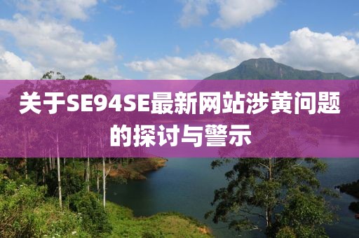 关于SE94SE最新网站涉黄问题的探讨与警示