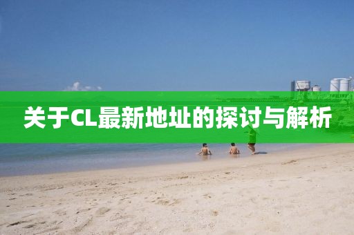 关于CL最新地址的探讨与解析