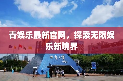 青娱乐最新官网，探索无限娱乐新境界