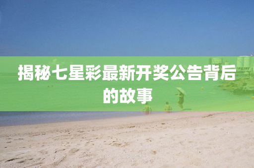 揭秘七星彩最新开奖公告背后的故事