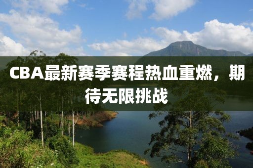 CBA最新赛季赛程热血重燃，期待无限挑战