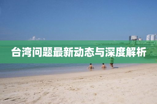 台湾问题最新动态与深度解析