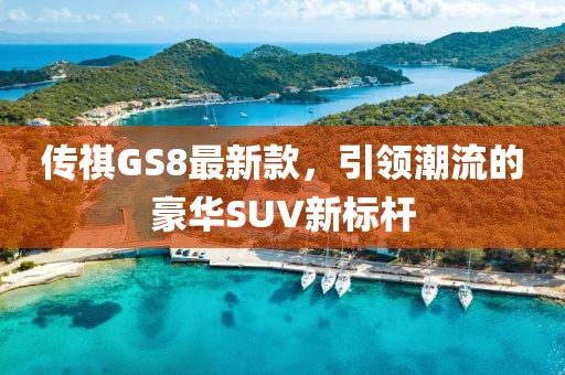 传祺GS8最新款，引领潮流的豪华SUV新标杆