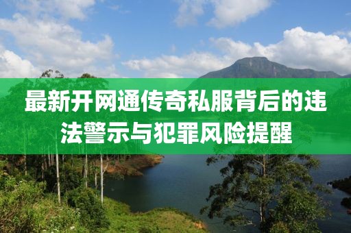 最新开网通传奇私服背后的违法警示与犯罪风险提醒