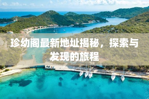 珍幼阁最新地址揭秘，探索与发现的旅程