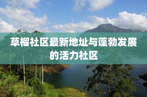 草榴社区最新地址与蓬勃发展的活力社区