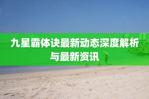 九星霸体诀最新动态深度解析与最新资讯