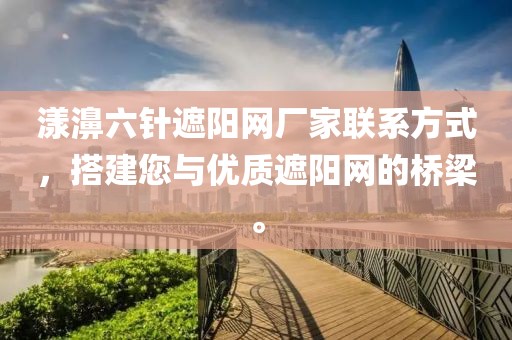 漾濞六针遮阳网厂家联系方式，搭建您与优质遮阳网的桥梁。