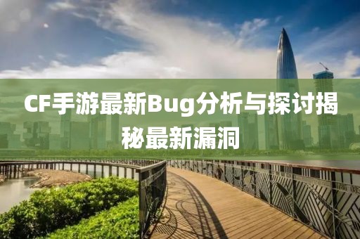 CF手游最新Bug分析与探讨揭秘最新漏洞