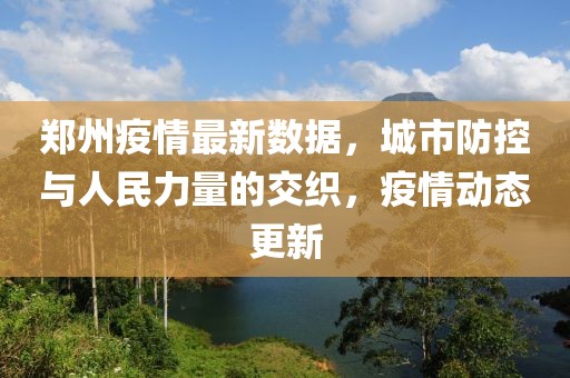 郑州疫情最新数据，城市防控与人民力量的交织，疫情动态更新