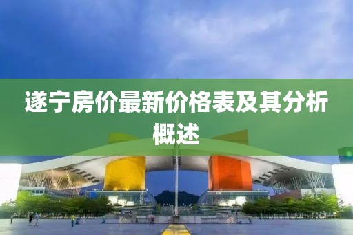 遂宁房价最新价格表及其分析概述