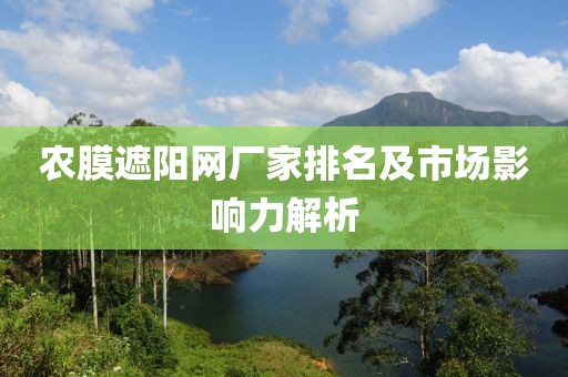 农膜遮阳网厂家排名及市场影响力解析