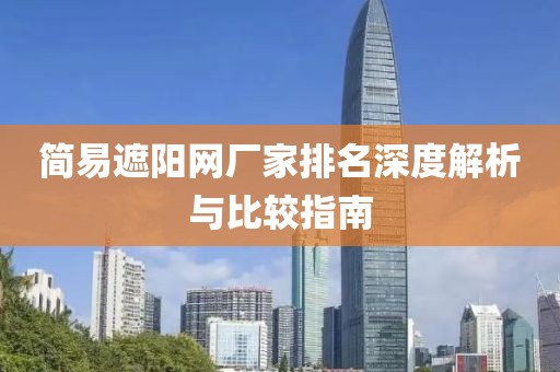 简易遮阳网厂家排名深度解析与比较指南